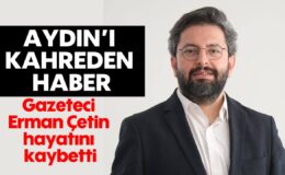 Aydın’ı kahreden haber: Gazeteci Erman Çetin hayatını kaybetti